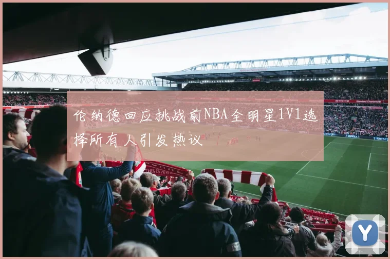 伦纳德回应挑战前NBA全明星1V1选择所有人引发热议