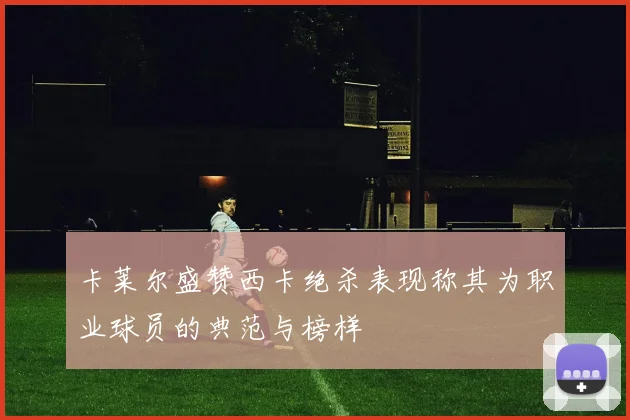 卡莱尔盛赞西卡绝杀表现称其为职业球员的典范与榜样