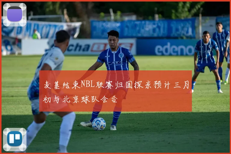 麦基结束NBL联赛归国探亲预计三月初与北京球队会合