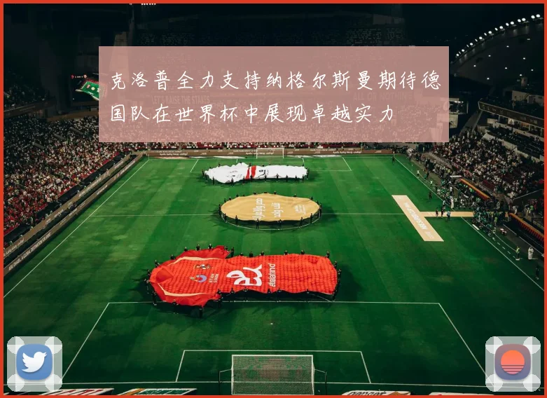 克洛普全力支持纳格尔斯曼期待德国队在世界杯中展现卓越实力