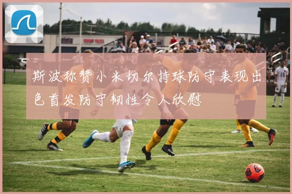 斯波称赞小米切尔持球防守表现出色首发防守韧性令人欣慰