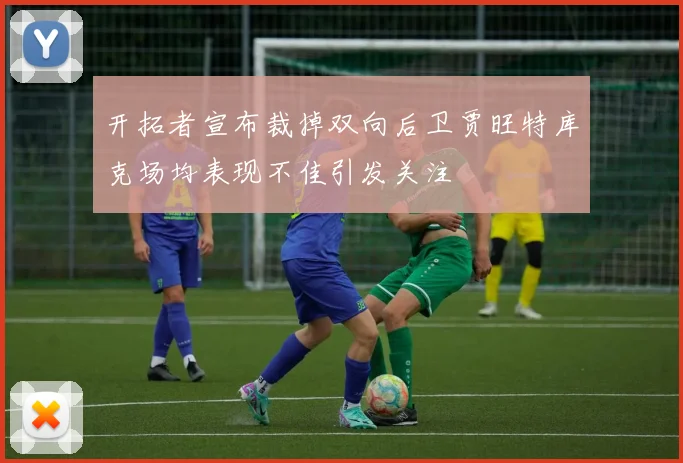 开拓者宣布裁掉双向后卫贾旺特库克场均表现不佳引发关注