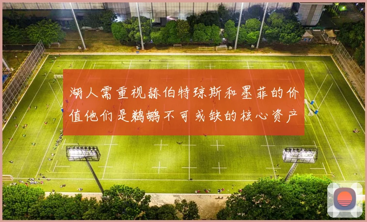 湖人需重视赫伯特琼斯和墨菲的价值他们是鹈鹕不可或缺的核心资产