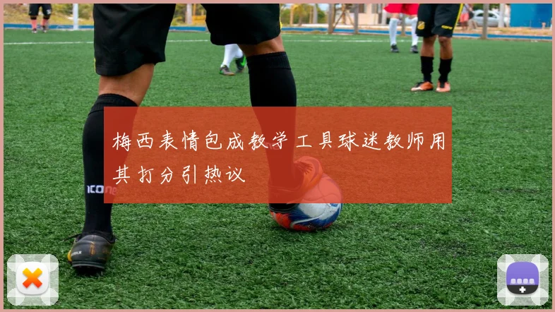梅西表情包成教学工具球迷教师用其打分引热议