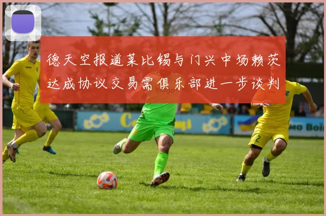 德天空报道莱比锡与门兴中场赖茨达成协议交易需俱乐部进一步谈判