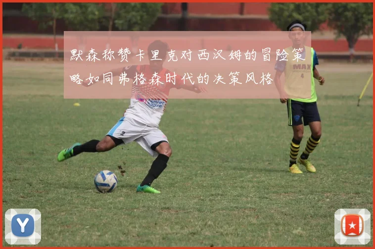 默森称赞卡里克对西汉姆的冒险策略如同弗格森时代的决策风格