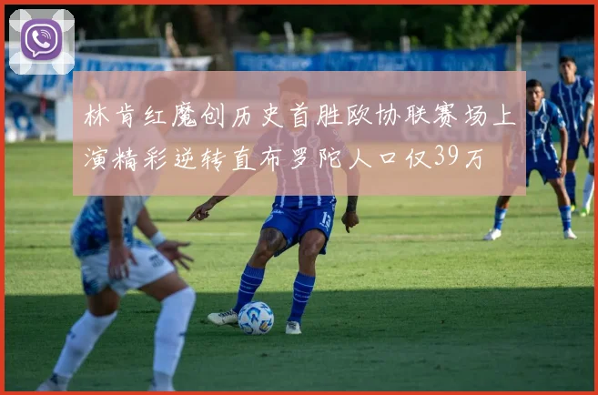 林肯红魔创历史首胜欧协联赛场上演精彩逆转直布罗陀人口仅39万