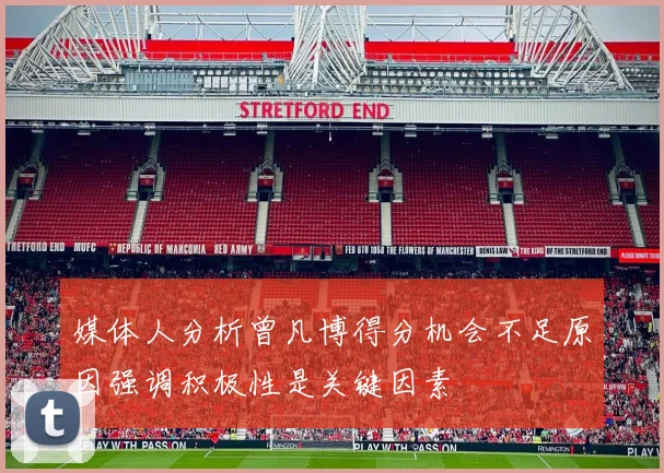 媒体人分析曾凡博得分机会不足原因强调积极性是关键因素