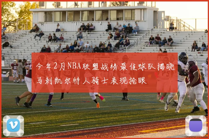 今年2月NBA联盟战绩最佳球队揭晓马刺凯尔特人骑士表现抢眼
